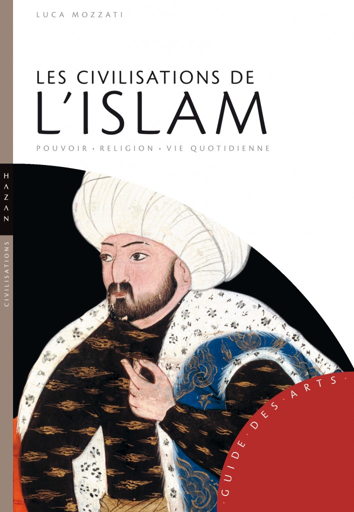 « Les Civilisations de l’Islam » de Luca Mozzati, nouveau Guide des Arts chez les éditions Hazan