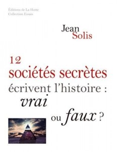 Jean Solis - 12 sociétés secrètes écrivent l’Histoire