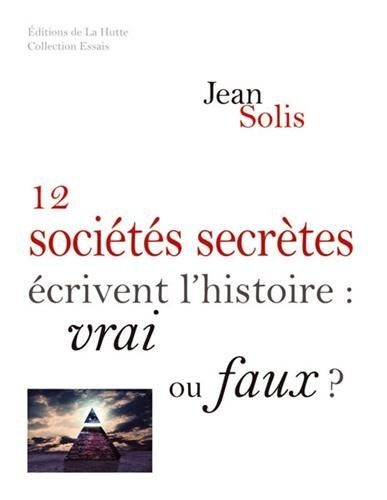 Jean Solis – 12 sociétés secrètes écrivent l’Histoire : vrai ou faux ?