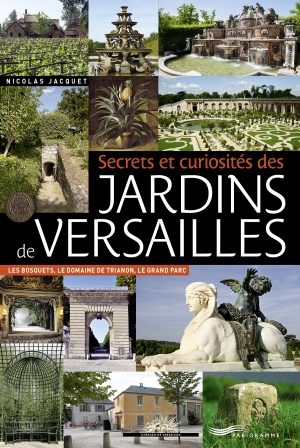 Secrets et curiosités des jardins de Versailles de Nicolas Jacquet, Les bosquets, le domaine de Trianon, le Grand Parc