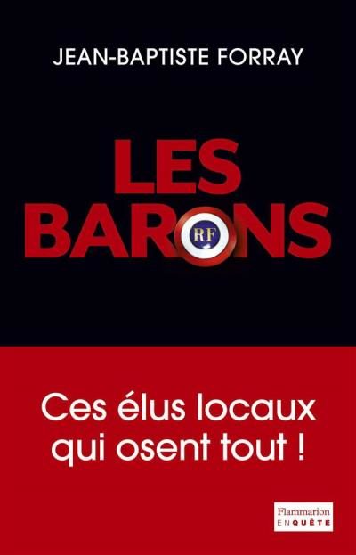 Les barons ,”ces élus qui osent tout”, par Jean Baptiste Forray