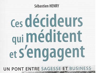 “Ces décideurs qui méditent et s’engagent, un pont entre sagesse et business” de Sébastien Henry