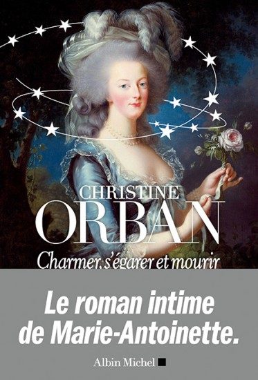 « Charmer, s’égarer et mourir » de Christine Orban : dans l’intimité de Marie-Antoinette