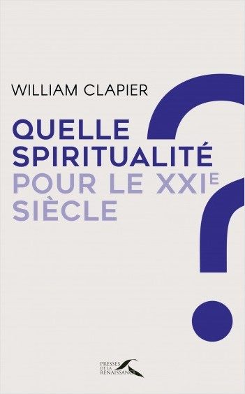 Quelle spiritualité pour le 21ème siècle : Méditer, prier et dialoguer, par William Clapier