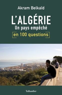 Akram Belkaïd : L’Algérie, un pays empêché, en 100 questions.