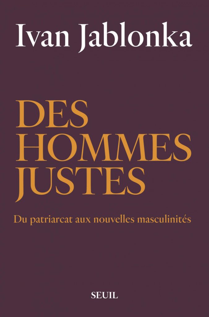 Ivan Jablonka : ” Des hommes justes. Du patriarcat aux nouvelles masculinités”.
